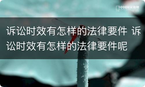 诉讼时效有怎样的法律要件 诉讼时效有怎样的法律要件呢