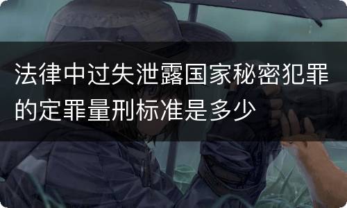 法律中过失泄露国家秘密犯罪的定罪量刑标准是多少