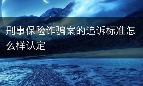刑事保险诈骗案的追诉标准怎么样认定