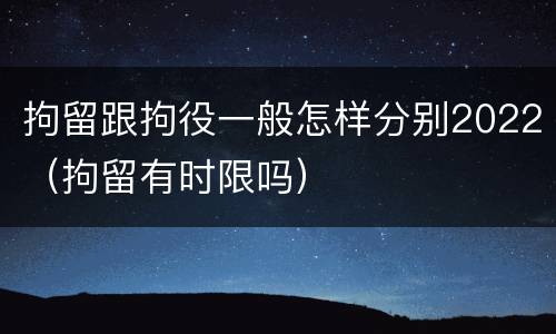 拘留跟拘役一般怎样分别2022（拘留有时限吗）