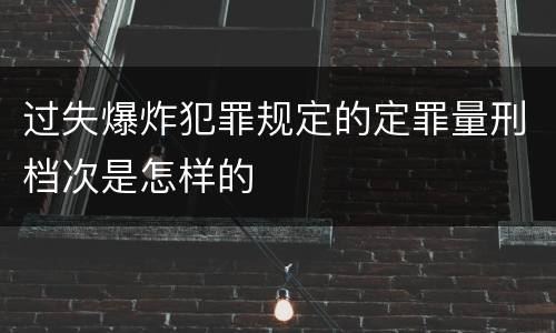 过失爆炸犯罪规定的定罪量刑档次是怎样的