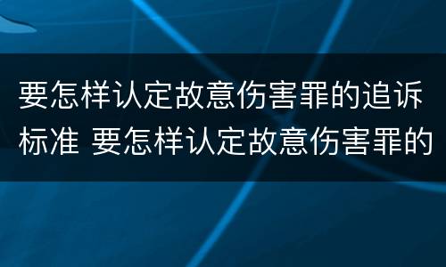 要怎样认定故意伤害罪的追诉标准 要怎样认定故意伤害罪的追诉标准是