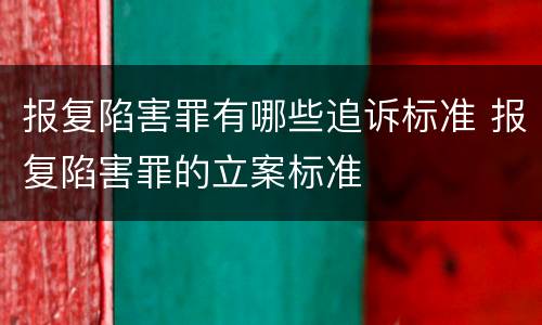 报复陷害罪有哪些追诉标准 报复陷害罪的立案标准