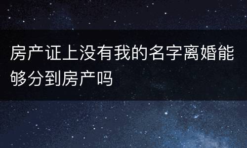 房产证上没有我的名字离婚能够分到房产吗