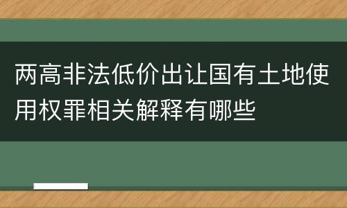 两高非法低价出让国有土地使用权罪相关解释有哪些