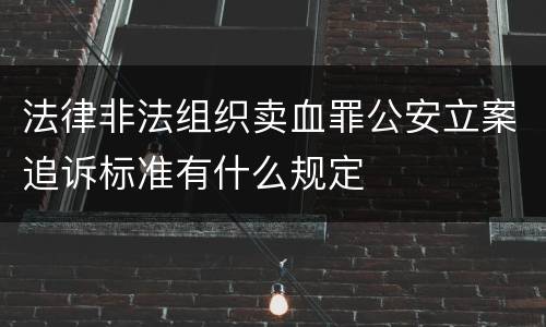 法律非法组织卖血罪公安立案追诉标准有什么规定