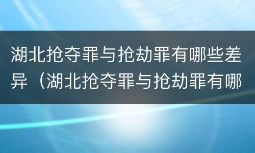 湖北抢夺罪与抢劫罪有哪些差异（湖北抢夺罪与抢劫罪有哪些差异呢）