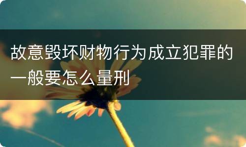 故意毁坏财物行为成立犯罪的一般要怎么量刑