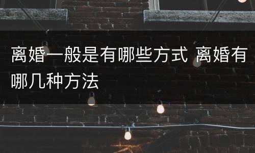 离婚一般是有哪些方式 离婚有哪几种方法