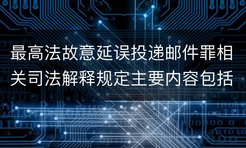 最高法故意延误投递邮件罪相关司法解释规定主要内容包括什么