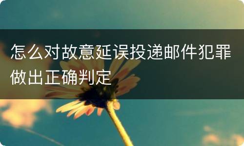 怎么对故意延误投递邮件犯罪做出正确判定