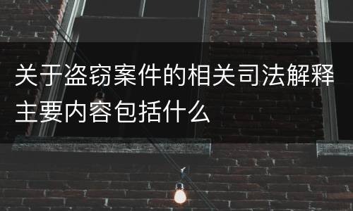 关于盗窃案件的相关司法解释主要内容包括什么