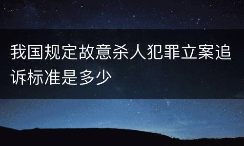 我国规定故意杀人犯罪立案追诉标准是多少