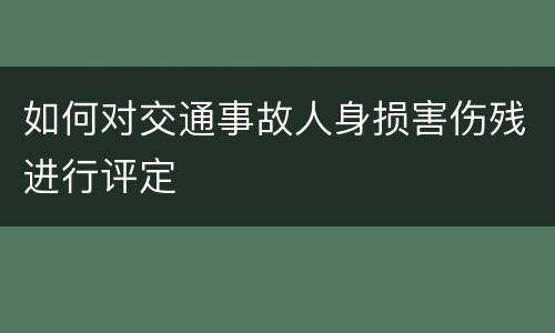 如何对交通事故人身损害伤残进行评定