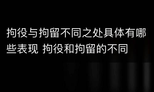 拘役与拘留不同之处具体有哪些表现 拘役和拘留的不同