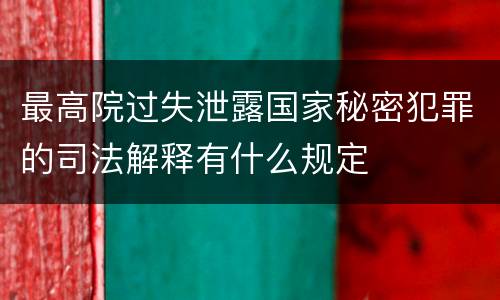 最高院过失泄露国家秘密犯罪的司法解释有什么规定
