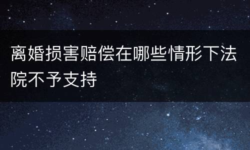 离婚损害赔偿在哪些情形下法院不予支持