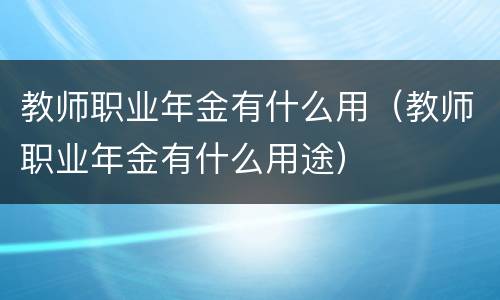 教师职业年金有什么用（教师职业年金有什么用途）
