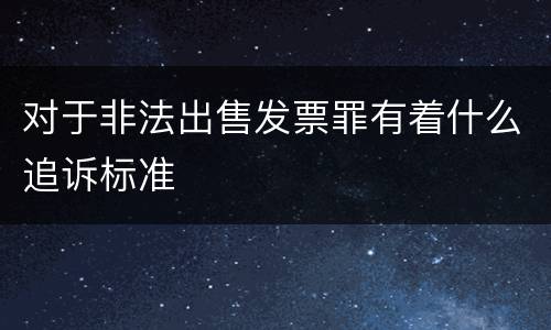 对于非法出售发票罪有着什么追诉标准