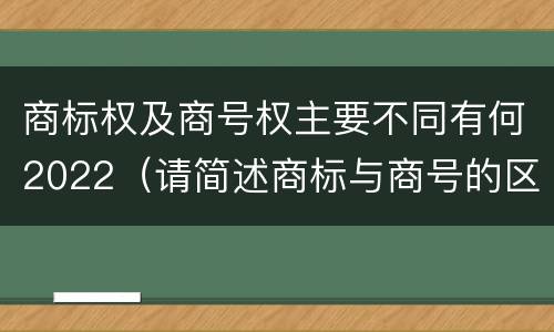 商标权及商号权主要不同有何2022（请简述商标与商号的区别）