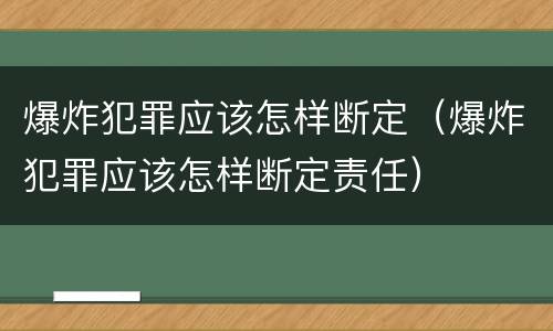 爆炸犯罪应该怎样断定（爆炸犯罪应该怎样断定责任）