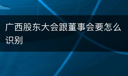 广西股东大会跟董事会要怎么识别
