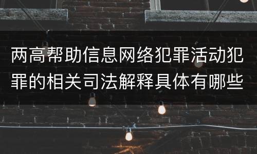 两高帮助信息网络犯罪活动犯罪的相关司法解释具体有哪些主要内容