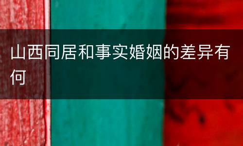 山西同居和事实婚姻的差异有何