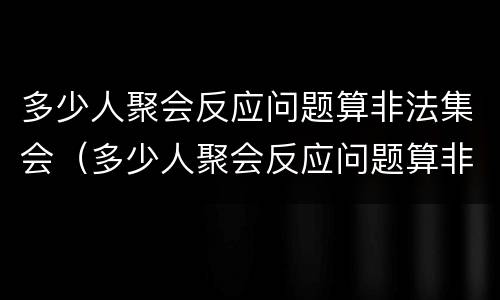 多少人聚会反应问题算非法集会（多少人聚会反应问题算非法集会呢）