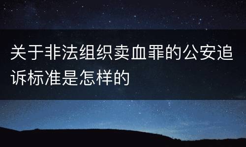 关于非法组织卖血罪的公安追诉标准是怎样的