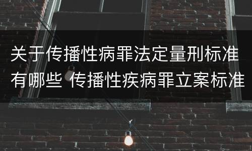 关于传播性病罪法定量刑标准有哪些 传播性疾病罪立案标准