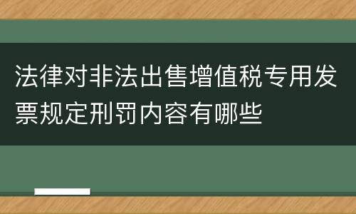法律对非法出售增值税专用发票规定刑罚内容有哪些