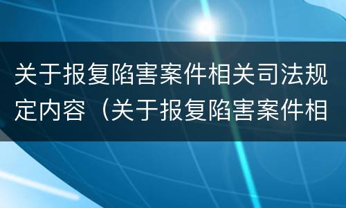 关于报复陷害案件相关司法规定内容（关于报复陷害案件相关司法规定内容有哪些）
