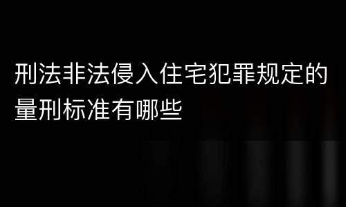 刑法非法侵入住宅犯罪规定的量刑标准有哪些