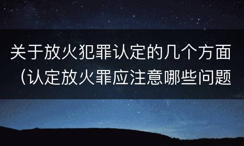 关于放火犯罪认定的几个方面（认定放火罪应注意哪些问题）