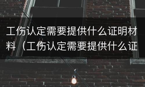工伤认定需要提供什么证明材料（工伤认定需要提供什么证明材料呢）
