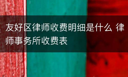 友好区律师收费明细是什么 律师事务所收费表