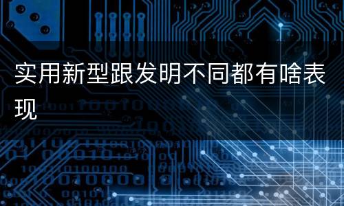 实用新型跟发明不同都有啥表现