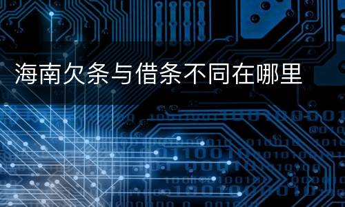 海南欠条与借条不同在哪里