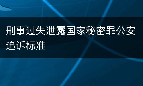 刑事过失泄露国家秘密罪公安追诉标准