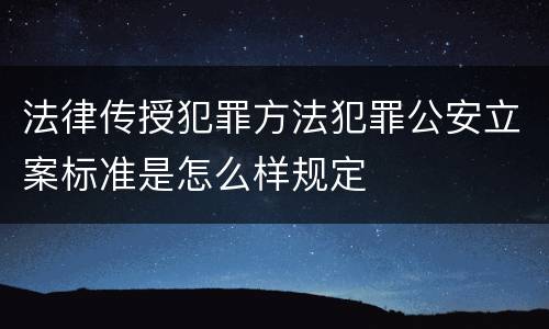 法律传授犯罪方法犯罪公安立案标准是怎么样规定