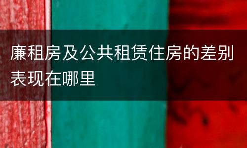 廉租房及公共租赁住房的差别表现在哪里