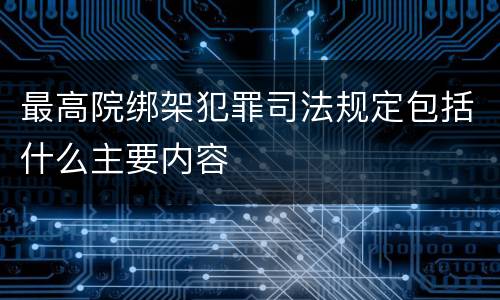 最高院绑架犯罪司法规定包括什么主要内容