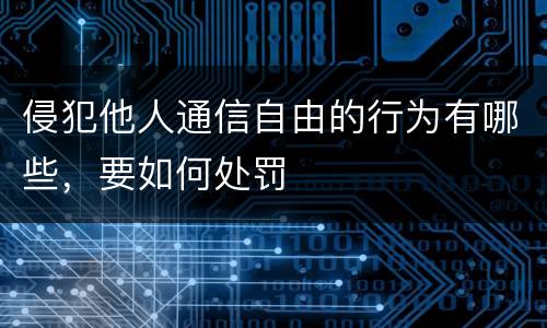 侵犯他人通信自由的行为有哪些，要如何处罚
