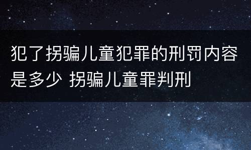 犯了拐骗儿童犯罪的刑罚内容是多少 拐骗儿童罪判刑