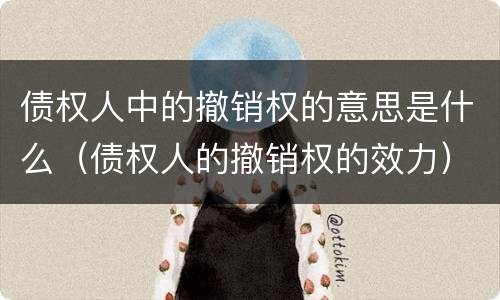 债权人中的撤销权的意思是什么（债权人的撤销权的效力）