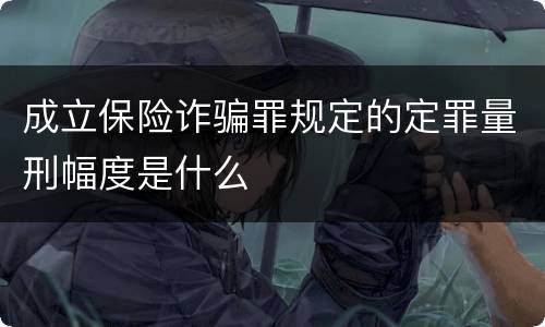 成立保险诈骗罪规定的定罪量刑幅度是什么