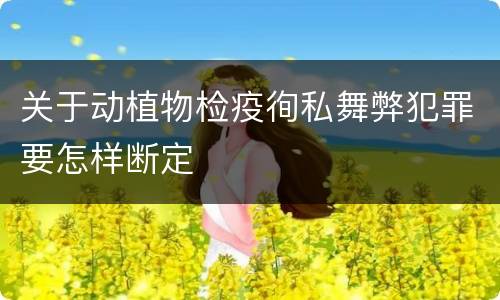 关于动植物检疫徇私舞弊犯罪要怎样断定