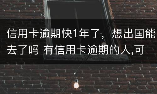 信用卡逾期快1年了，想出国能去了吗 有信用卡逾期的人,可以出国吗