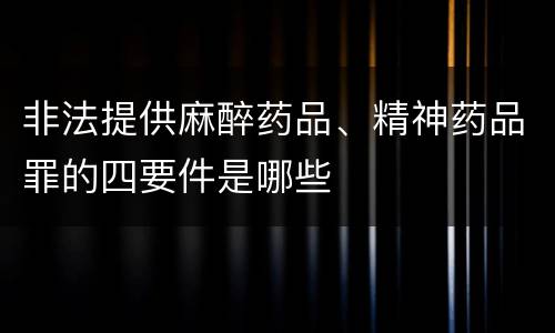 非法提供麻醉药品、精神药品罪的四要件是哪些